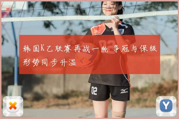 韩国K乙联赛再战一轮 争冠与保级形势同步升温