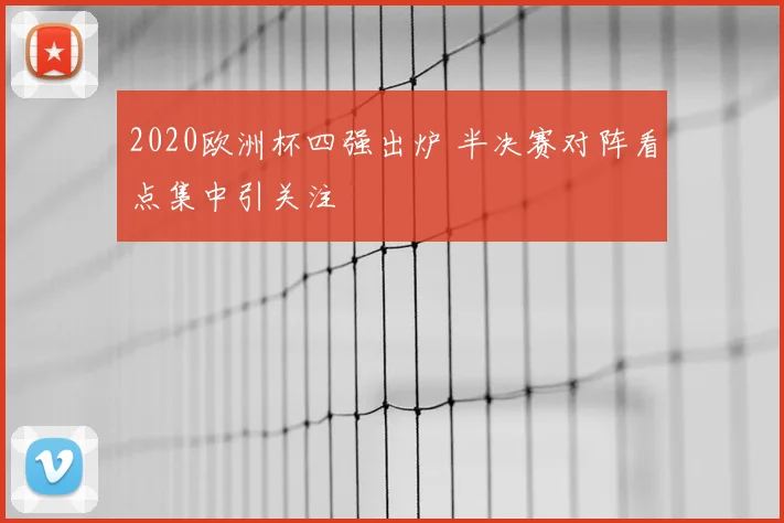 2020欧洲杯四强出炉 半决赛对阵看点集中引关注