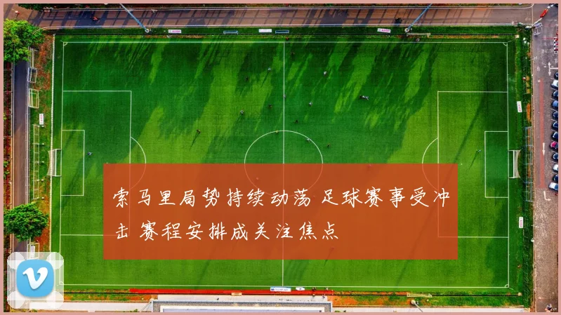 索马里局势持续动荡 足球赛事受冲击 赛程安排成关注焦点