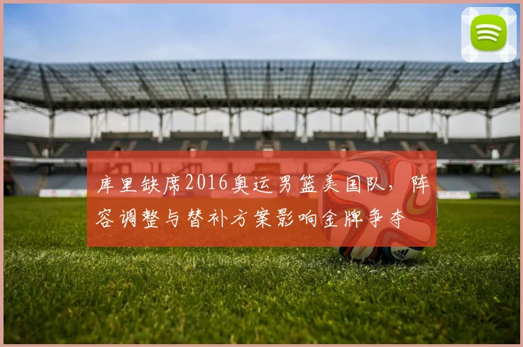 库里缺席2016奥运男篮美国队，阵容调整与替补方案影响金牌争夺