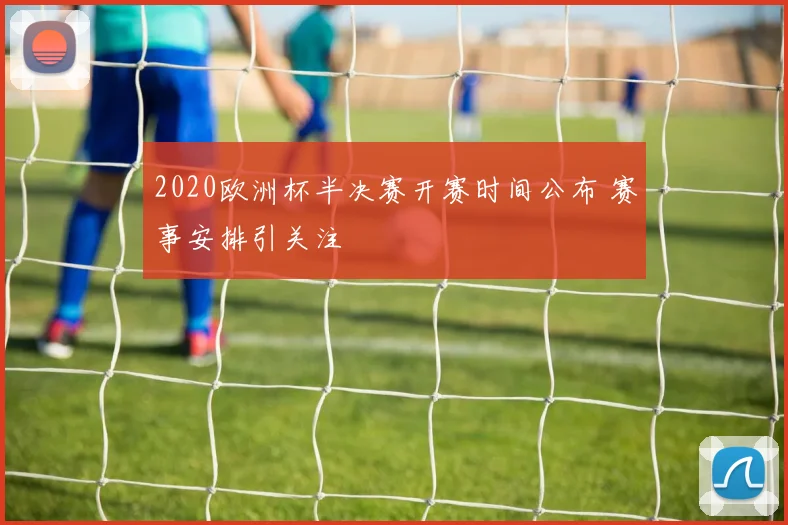 2020欧洲杯半决赛开赛时间公布 赛事安排引关注