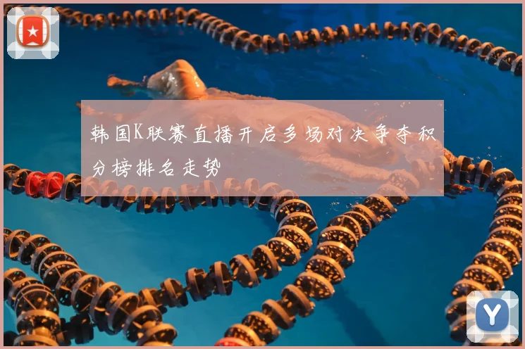 韩国K联赛直播开启多场对决争夺积分榜排名走势