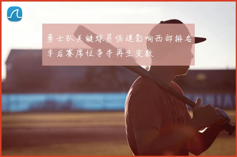 勇士队关键球员伤退影响西部排名季后赛席位争夺再生变数