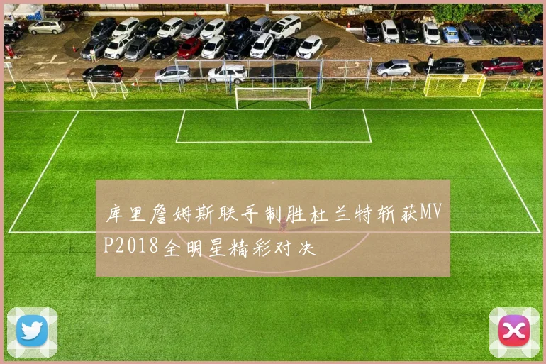 库里詹姆斯联手制胜杜兰特斩获MVP2018全明星精彩对决