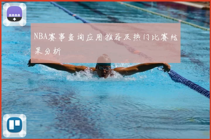 NBA赛事查询应用推荐及热门比赛结果分析
