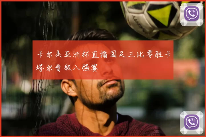 卡尔美亚洲杯直播国足三比零胜卡塔尔晋级八强赛