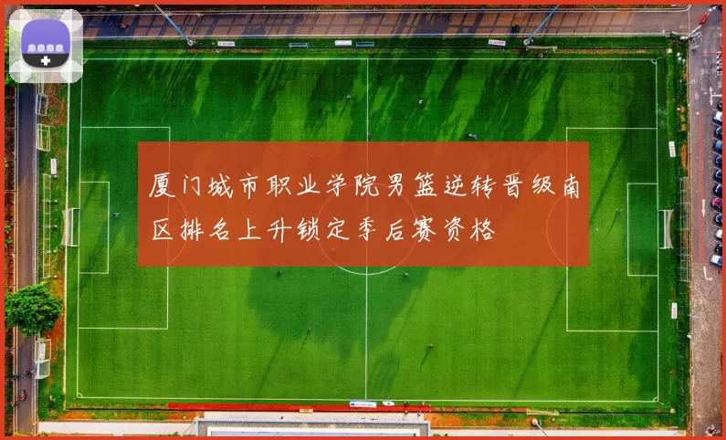 厦门城市职业学院男篮逆转晋级南区排名上升锁定季后赛资格