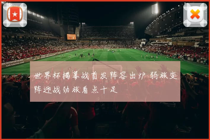 世界杯揭幕战首发阵容出炉 弱旅变阵迎战劲旅看点十足