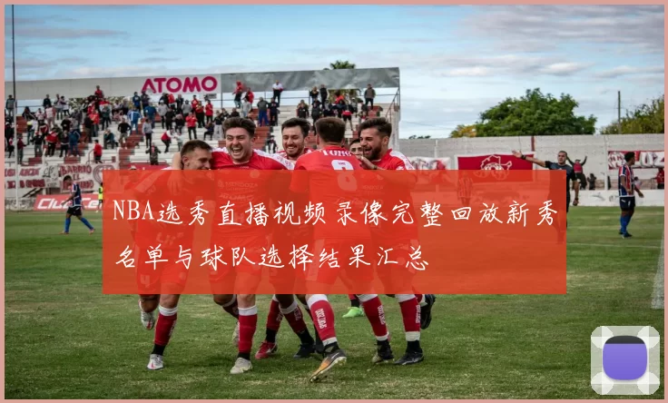 NBA选秀直播视频录像完整回放新秀名单与球队选择结果汇总