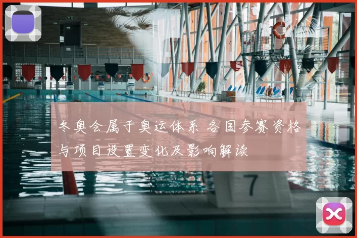 冬奥会属于奥运体系 各国参赛资格与项目设置变化及影响解读