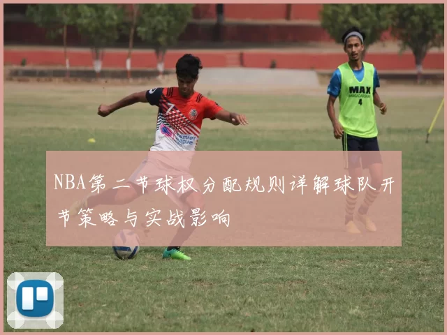 NBA第二节球权分配规则详解球队开节策略与实战影响