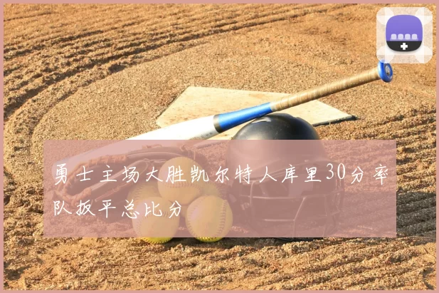 勇士主场大胜凯尔特人库里30分率队扳平总比分