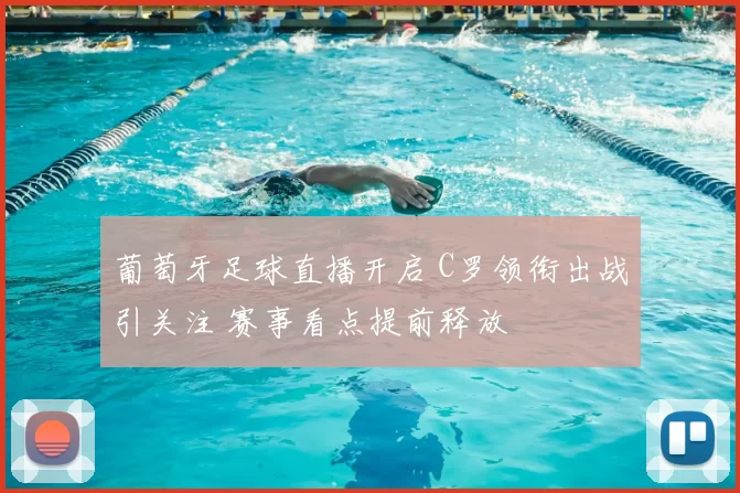 葡萄牙足球直播开启 C罗领衔出战引关注 赛事看点提前释放