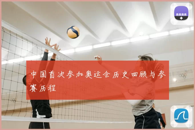 中国首次参加奥运会历史回顾与参赛历程