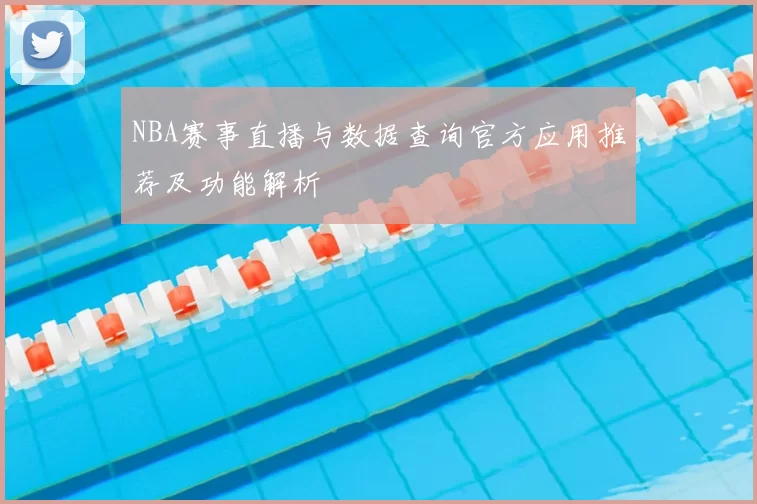 NBA赛事直播与数据查询官方应用推荐及功能解析